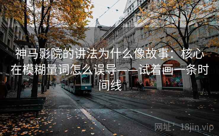 神马影院的讲法为什么像故事：核心在模糊量词怎么误导——试着画一条时间线