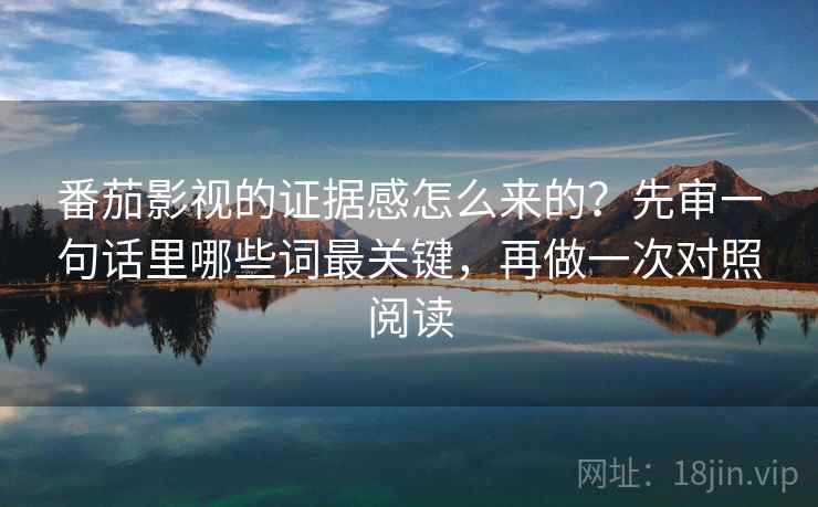 番茄影视的证据感怎么来的?先审一句话里哪些词最关键,再做一次对照阅读 番茄影视的证据感怎么来的?先审一句话里哪些词最关键,再做一次对照阅读