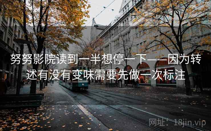 努努影院读到一半想停一下——因为转述有没有变味需要先做一次标注