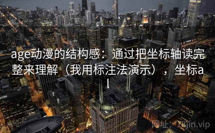 age动漫的结构感：通过把坐标轴读完整来理解（我用标注法演示），坐标al