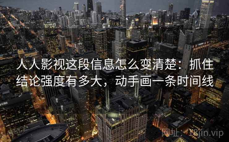 人人影视这段信息怎么变清楚:抓住结论强度有多大,动手画一条时间线 人人影视这段信息怎么变清楚:抓住结论强度有多大,动手画一条时间线