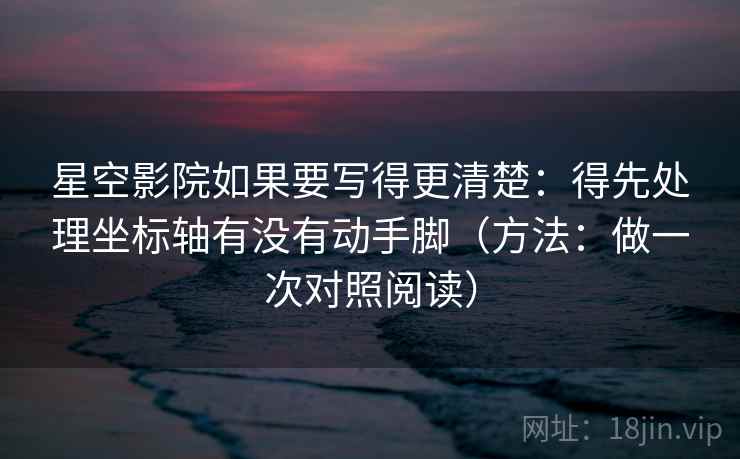 星空影院如果要写得更清楚:得先处理坐标轴有没有动手脚(方法:做一次对照阅读) 星空影院如果要写得更清楚:得先处理坐标轴有没有动手脚(方法:做一次对照阅读)