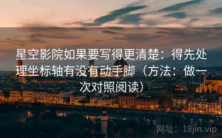 星空影院如果要写得更清楚：得先处理坐标轴有没有动手脚（方法：做一次对照阅读）