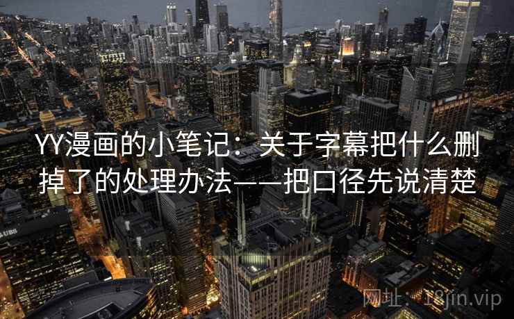YY漫画的小笔记：关于字幕把什么删掉了的处理办法——把口径先说清楚