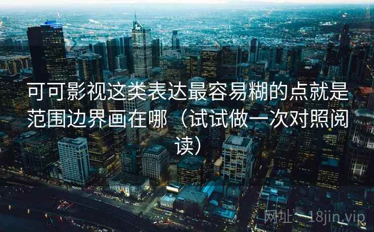 可可影视这类表达最容易糊的点就是范围边界画在哪（试试做一次对照阅读）