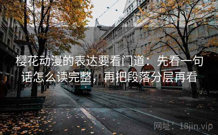 樱花动漫的表达要看门道:先看一句话怎么读完整,再把段落分层再看 樱花动漫的表达要看门道:先看一句话怎么读完整,再把段落分层再看