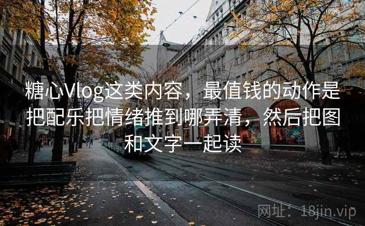 糖心Vlog这类内容,最值钱的动作是把配乐把情绪推到哪弄清,然后把图和文字一起读 糖心Vlog这类内容,最值钱的动作是把配乐把情绪推到哪弄清,然后把图和文字一起读